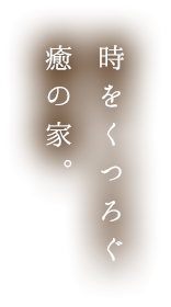 時をくつろぐ癒の家。